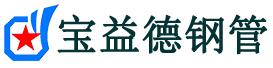 宝益德钢管沙依巴克分公司-沙依巴克声测管现货-沙依巴克本地资源现货
